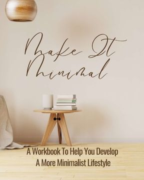portada Make It Minimal A Workbook To Help You Develop A More Minimalist Lifestyle (in English)