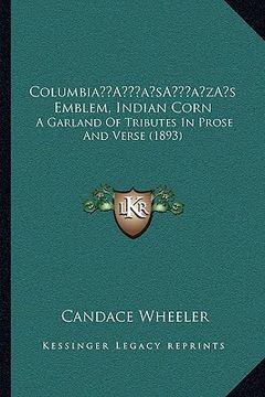 portada columbiaa acentsacentsa a-acentsa acentss emblem, indian corn: a garland of tributes in prose and verse (1893) (en Inglés)