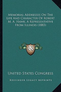 portada memorial addresses on the life and character of robert m. a.memorial addresses on the life and character of robert m. a. hawk, a representative from i