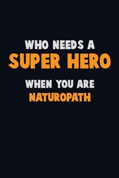 portada Who Need A SUPER HERO, When You Are Naturopath: 6X9 Career Pride 120 pages Writing Notebooks (in English)