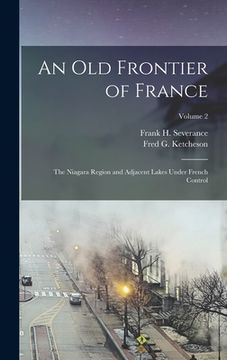 portada An Old Frontier of France: The Niagara Region and Adjacent Lakes Under French Control; Volume 2 (en Inglés)