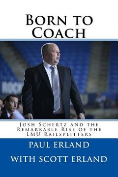 portada Born to Coach: Josh Schertz and the Remarkable Rise of the LMU Railsplitters (in English)