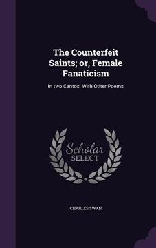 portada The Counterfeit Saints; or, Female Fanaticism: In two Cantos. With Other Poems