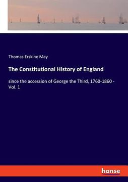 portada The Constitutional History of England: since the accession of George the Third, 1760-1860 - Vol. 1 (en Inglés)