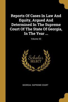 portada Reports Of Cases In Law And Equity, Argued And Determined In The Supreme Court Of The State Of Georgia, In The Year ...; Volume 43 (en Inglés)