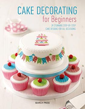 portada Cake Decorating for Beginners: 24 Stunning Step-By-Step Cake Designs for all Occasions (en Inglés)