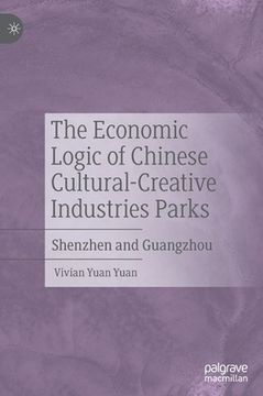 portada The Economic Logic of Chinese Cultural-Creative Industries Parks: Shenzhen and Guangzhou (en Inglés)