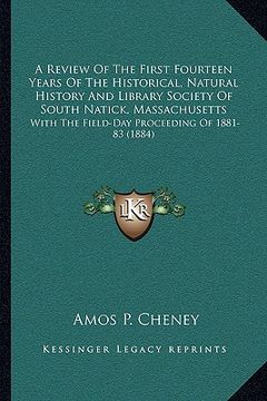portada a review of the first fourteen years of the historical, natural history and library society of south natick, massachusetts: with the field-day proce (en Inglés)