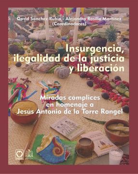 portada Insurgencia, ilegalidad de la justicia y liberación. Miradas cómplices en homenaje a Jesús Antonio de la Torre Rangel (in Spanish)