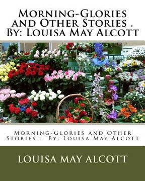portada Morning-Glories and Other Stories . By: Louisa May Alcott (Children's Classics) (en Inglés)