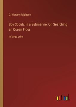 portada Boy Scouts in a Submarine; Or, Searching an Ocean Floor: in large print (in English)