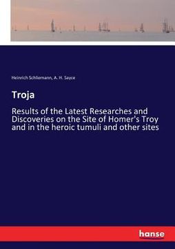portada Troja: Results of the Latest Researches and Discoveries on the Site of Homer's Troy and in the heroic tumuli and other sites (en Inglés)