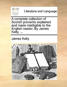 portada a complete collection of scotish proverbs explained and made intelligible to the english reader. by james kelly, ... (en Inglés)
