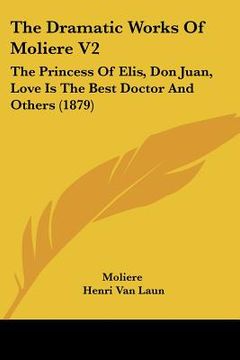 portada the dramatic works of moliere v2: the princess of elis, don juan, love is the best doctor and others (1879) (en Inglés)