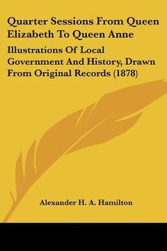 portada quarter sessions from queen elizabeth to queen anne: illustrations of local government and history, drawn from original records (1878)