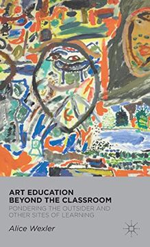 portada Art Education Beyond the Classroom: Pondering the Outsider and Other Sites of Learning (en Inglés)