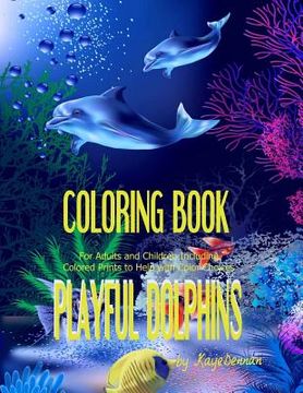 portada Playful Dolphins: Coloring Book for Adults and Children Including Colored Prints to Help with Color Choices (en Inglés)