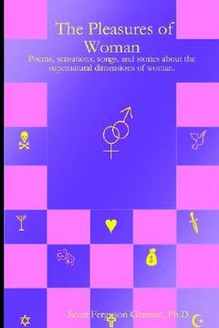 portada the pleasures of woman: poems, sensations, songs, and stories about the supernatural dimensions of woman. (en Inglés)