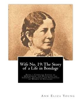 portada Wife No. 19: The Story of a Life in Bondage: Being a Complete Expose of Mormonism, and Revealing the Sorrows, Sacrifices and Sufferings of Women in Polygamy (in English)