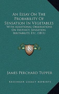 portada an essay on the probability of sensation in vegetables an essay on the probability of sensation in vegetables: with additional observations on instin (en Inglés)