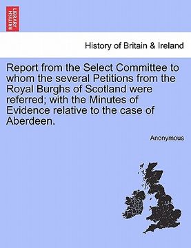 portada report from the select committee to whom the several petitions from the royal burghs of scotland were referred; with the minutes of evidence relative (en Inglés)
