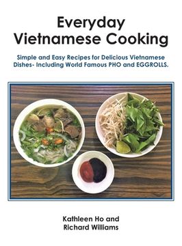 portada Everyday Vietnamese Cooking: Simple and Easy Recipes for Delicious Vietnamese Dishes- Including World Famous Pho and Eggrolls. (in English)