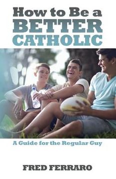 portada How to Be a Better Catholic: A Guide for the Regular Guy (en Inglés)