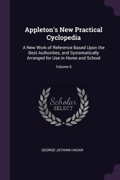 portada Appleton's New Practical Cyclopedia: A New Work of Reference Based Upon the Best Authorities, and Systematically Arranged for Use in Home and School; (en Inglés)