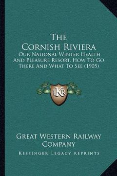 portada the cornish riviera: our national winter health and pleasure resort, how to go there and what to see (1905) (in English)
