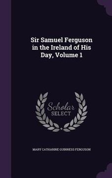 portada Sir Samuel Ferguson in the Ireland of His Day, Volume 1