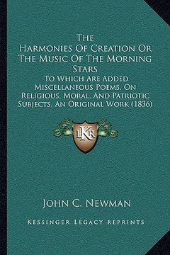 portada the harmonies of creation or the music of the morning stars: to which are added miscellaneous poems, on religious, moral, and patriotic subjects, an o