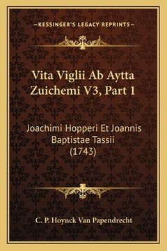 portada Vita Viglii Ab Aytta Zuichemi V3, Part 1: Joachimi Hopperi Et Joannis Baptistae Tassii (1743) (en Italiano)