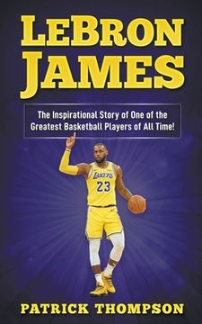 portada Lebron James: The Inspirational Story of one of the Greatest Basketball Players of all Time! (en Inglés)