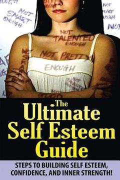portada The Ultimate Self Esteem Guide: Steps to Building Self Esteem, Confidence, and Inner Strength! (en Inglés)