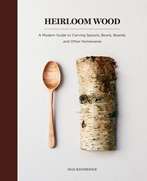 portada Heirloom Wood: A Modern Guide to Carving Spoons, Bowls, Boards, and Other Homewares (en Inglés)