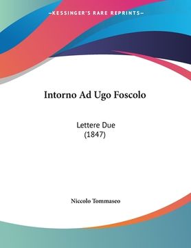 portada Intorno Ad Ugo Foscolo: Lettere Due (1847) (in Italian)