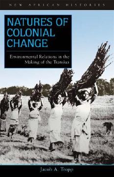 portada natures of colonial change: environmental relations in the making of the transkei