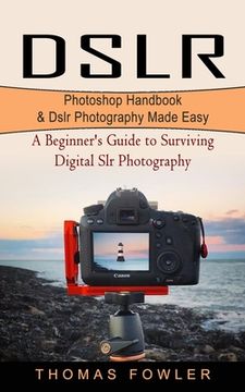 portada Dslr: Photoshop Handbook & Dslr Photography Made Easy (A Beginner's Guide to Surviving Digital Slr Photography) (en Inglés)