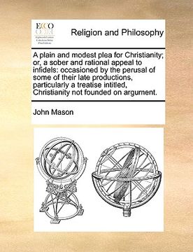 portada a   plain and modest plea for christianity; or, a sober and rational appeal to infidels: occasioned by the perusal of some of their late productions,