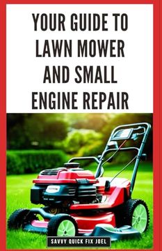 portada Your Guide to Lawn Mower and Small Engine Repair: DIY Instructions for Diagnostics, Repairs, and Routine Maintenance to Keep Outdoor Power Equipment P (en Inglés)