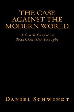 portada The Case Against the Modern World: A Crash Course in Traditionalist Thought (en Inglés)