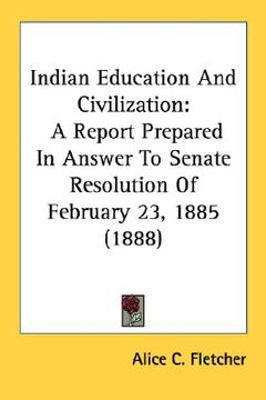 portada indian education and civilization: a report prepared in answer to senate resolution of february 23, 1885 (1888) (en Inglés)