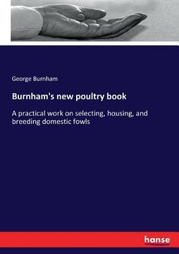 portada Burnham's new poultry book: A practical work on selecting, housing, and breeding domestic fowls (en Inglés)