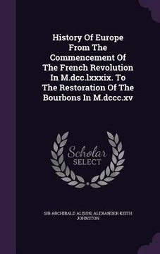 portada History Of Europe From The Commencement Of The French Revolution In M.dcc.lxxxix. To The Restoration Of The Bourbons In M.dccc.xv