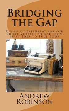 portada Bridging the Gap: Using a Screenplay and/or Short Stories to get from First Idea to Full Book (in English)