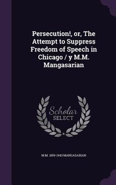 portada Persecution!, or, The Attempt to Suppress Freedom of Speech in Chicago / y M.M. Mangasarian (in English)