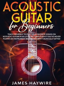 portada Acoustic Guitar for Beginners: Teach Yourself to Play Your Favorite Songs on Acoustic Guitar in as Little as 7 Days Even If You've Never Played An In (en Inglés)