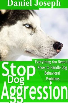 portada Stop Dog Aggression: Everything You Need to Know to Handle Dog Behavioral Problems (en Inglés)