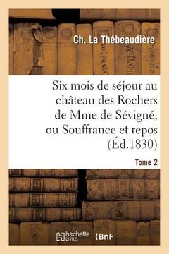 portada Six Mois de Séjour Au Château Des Rochers de Mme de Sévigné, Ou Souffrance Et Repos. Tome 2 (en Francés)