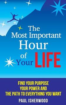 portada The Most Important Hour of Your Life: Find Your Purpose, Your Power and the Path to Everything You Want (en Inglés)